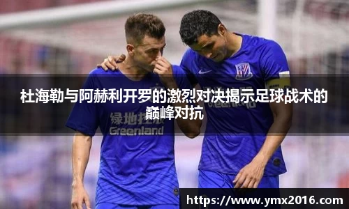 杜海勒与阿赫利开罗的激烈对决揭示足球战术的巅峰对抗