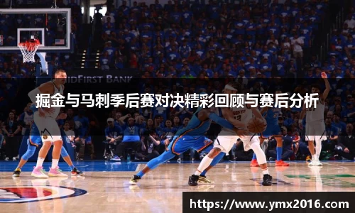 掘金与马刺季后赛对决精彩回顾与赛后分析