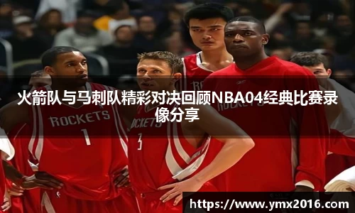 火箭队与马刺队精彩对决回顾NBA04经典比赛录像分享